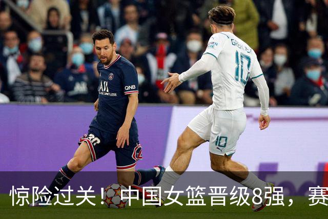 惊险过关！中国女篮晋级8强，赛后2个好消息和2个坏消息
